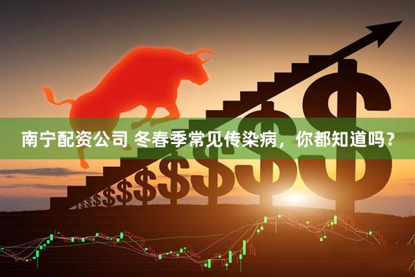 南宁配资公司 冬春季常见传染病，你都知道吗？