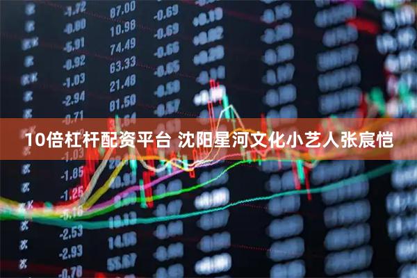 10倍杠杆配资平台 沈阳星河文化小艺人张宸恺