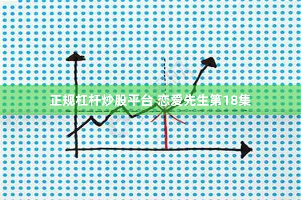 正规杠杆炒股平台 恋爱先生第18集